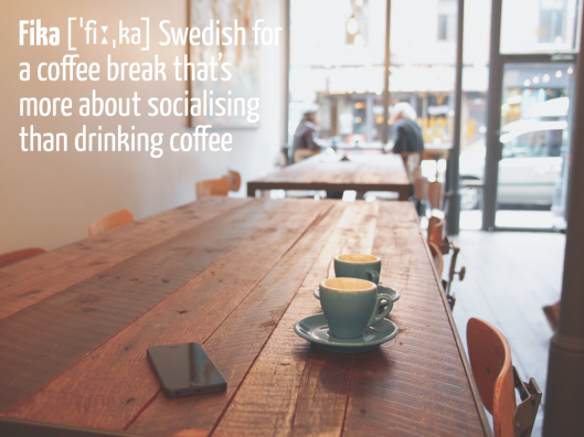 Fika - Swedish for a coffee break that’s more about socialising than drinking coffee